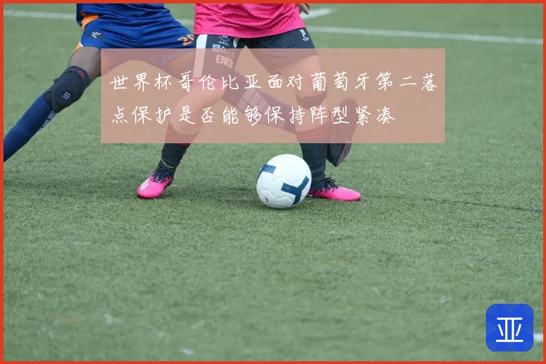 世界杯哥伦比亚面对葡萄牙第二落点保护是否能够保持阵型紧凑
