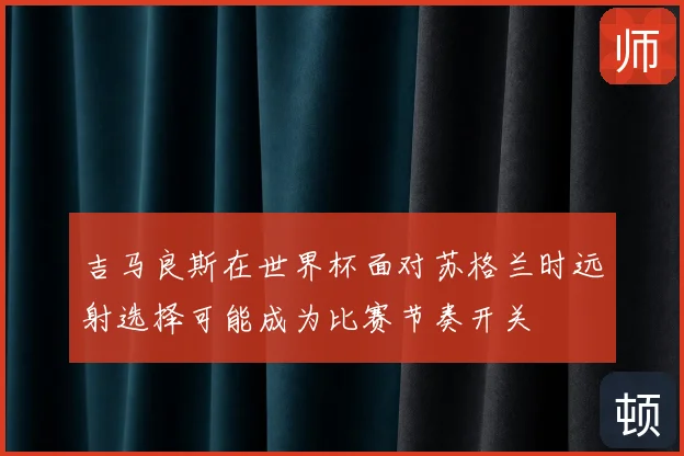 吉马良斯在世界杯面对苏格兰时远射选择可能成为比赛节奏开关