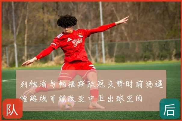利物浦与帕福斯欧冠交锋时前场逼抢路线可能改变中卫出球空间