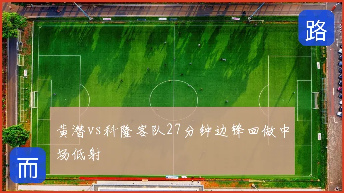 黄潜vs科隆客队27分钟边锋回做中场低射