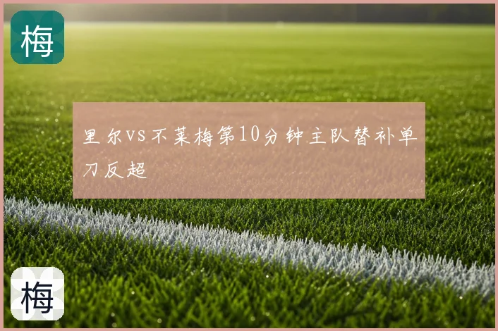 里尔vs不莱梅第10分钟主队替补单刀反超
