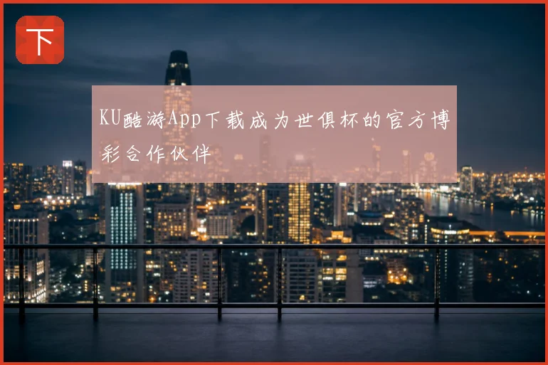 KU酷游App下载成为世俱杯的官方博彩合作伙伴