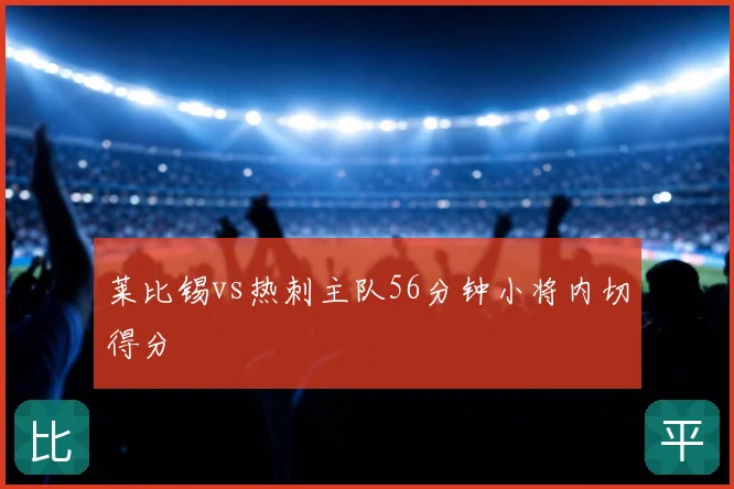 莱比锡vs热刺主队56分钟小将内切得分