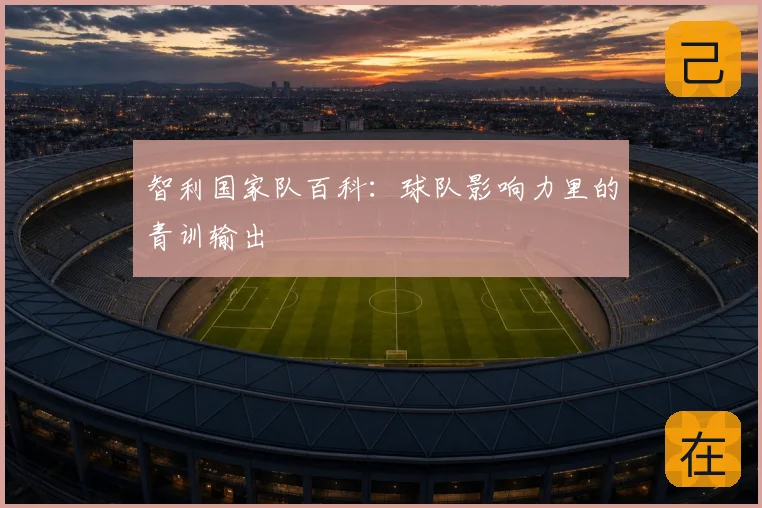 智利国家队百科：球队影响力里的青训输出