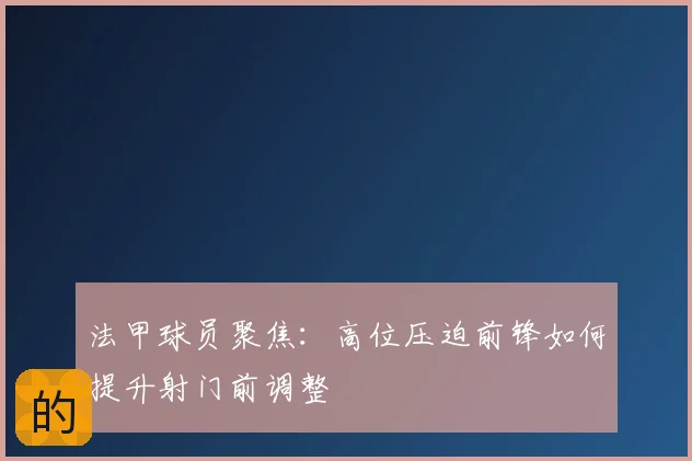 法甲球员聚焦：高位压迫前锋如何提升射门前调整