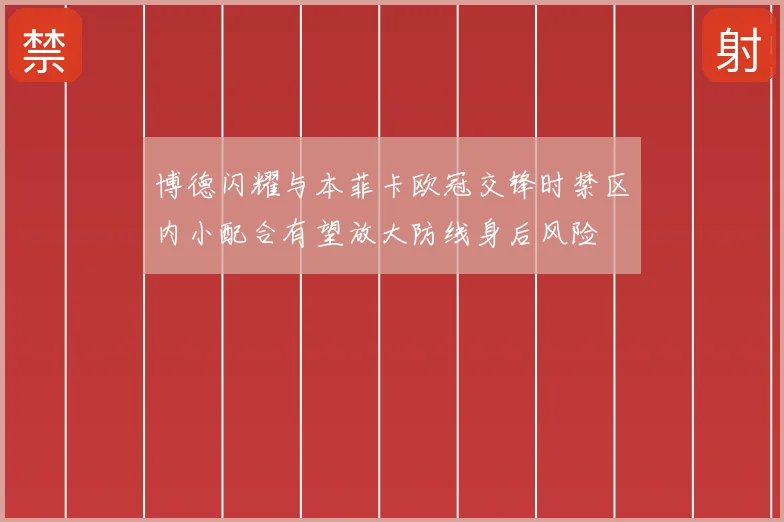 博德闪耀与本菲卡欧冠交锋时禁区内小配合有望放大防线身后风险
