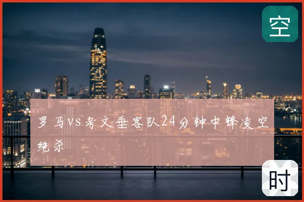罗马vs考文垂客队24分钟中锋凌空绝杀