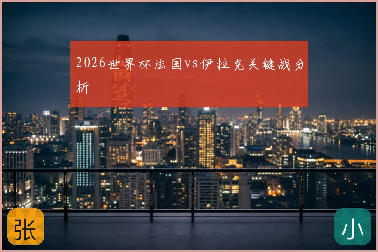 2026世界杯法国vs伊拉克关键战分析