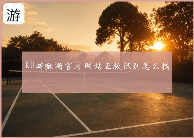KU游酷游官方网站正版识别怎么找