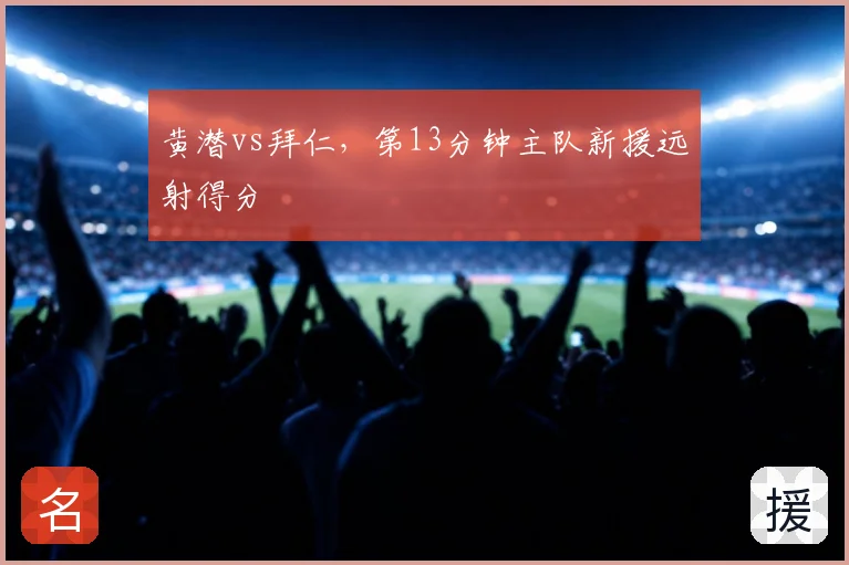 黄潜vs拜仁，第13分钟主队新援远射得分