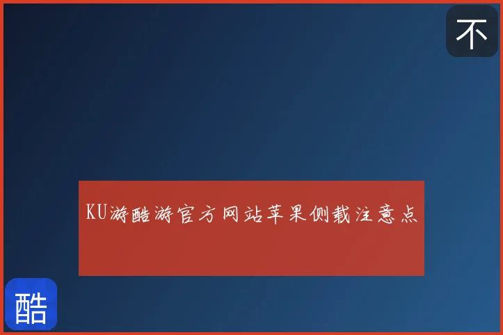KU游酷游官方网站苹果侧载注意点